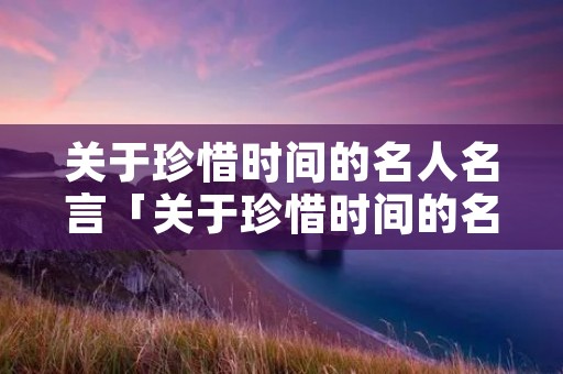 关于珍惜时间的名人名言「关于珍惜时间的名人名言简短」