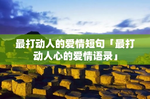 最打动人的爱情短句「最打动人心的爱情语录」
