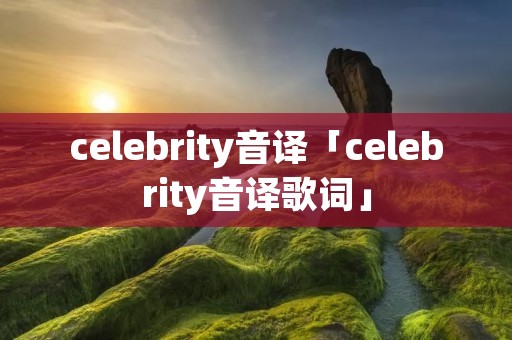 celebrity音译「celebrity音译歌词」