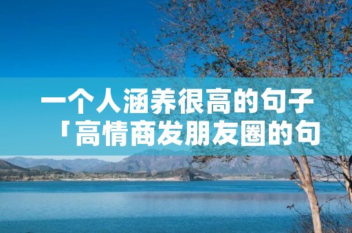 一个人涵养很高的句子「高情商发朋友圈的句子」