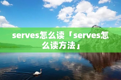 serves怎么读「serves怎么读方法」