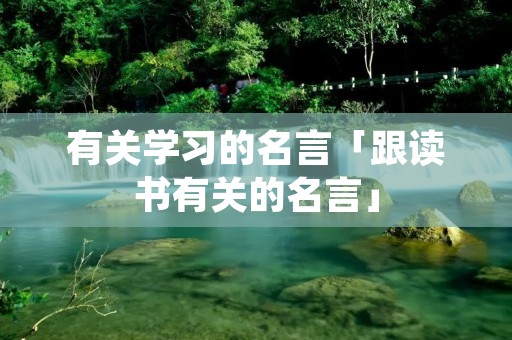 有关学习的名言「跟读书有关的名言」