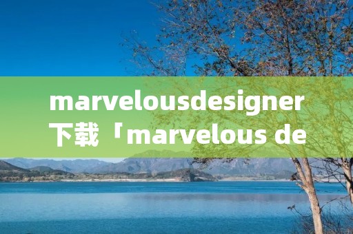 marvelousdesigner下载「marvelous designer下载安装」 marvelousdesigner下载「marvelous designer下载安装」