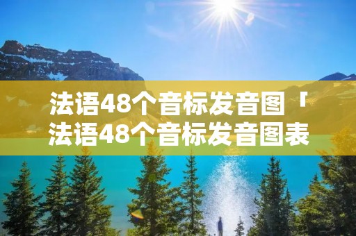 法语48个音标发音图「法语48个音标发音图表」 法语48个音标发音图「法语48个音标发音图表」