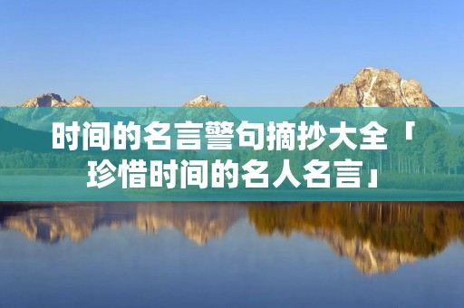 时间的名言警句摘抄大全「珍惜时间的名人名言」