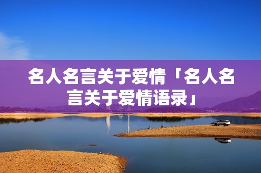 名人名言关于爱情「名人名言关于爱情语录」