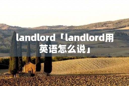 landlord「landlord用英语怎么说」 landlord「landlord用英语怎么说」