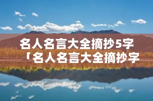 名人名言大全摘抄5字「名人名言大全摘抄字多」