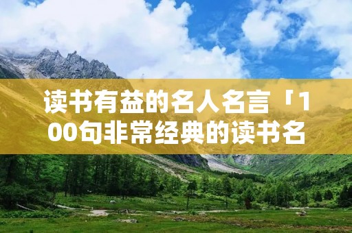 读书有益的名人名言「100句非常经典的读书名言」