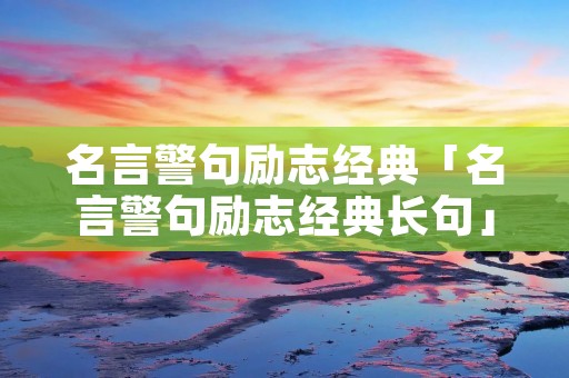 名言警句励志经典「名言警句励志经典长句」