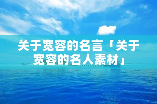 关于宽容的名言「关于宽容的名人素材」