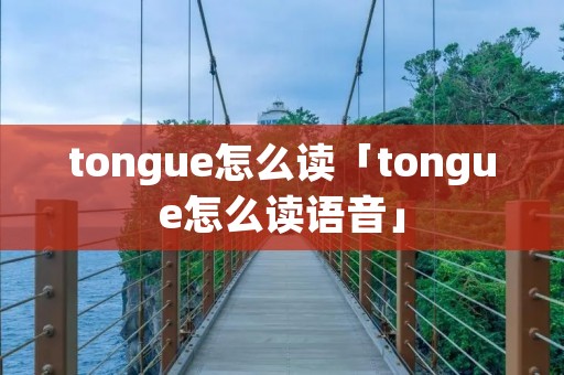 tongue怎么读「tongue怎么读语音」