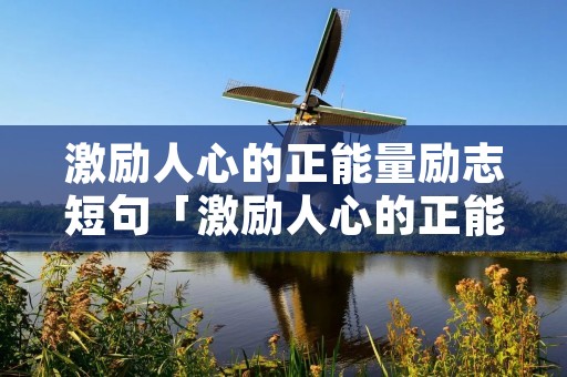 激励人心的正能量励志短句「激励人心的正能量励志短句古文」
