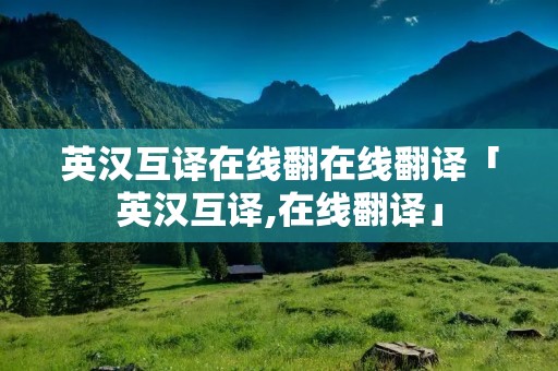 英汉互译在线翻在线翻译「英汉互译,在线翻译」 英汉互译在线翻在线翻译「英汉互译,在线翻译」