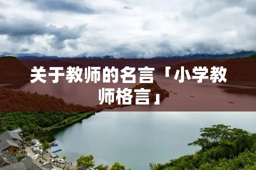 关于教师的名言「小学教师格言」