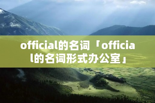 official的名词「official的名词形式办公室」