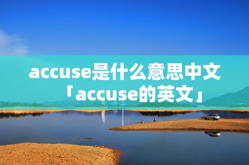 accuse是什么意思中文「accuse的英文」