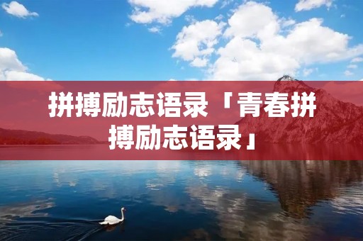 拼搏励志语录「青春拼搏励志语录」