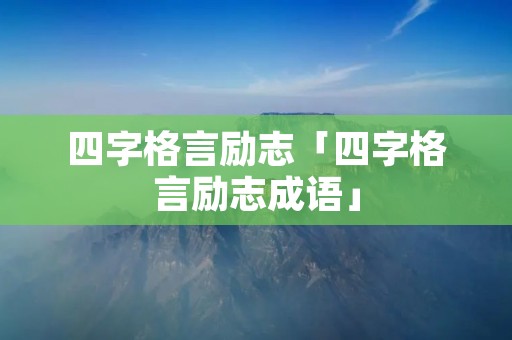 四字格言励志「四字格言励志成语」