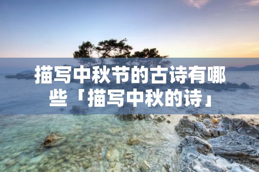 描写中秋节的古诗有哪些「描写中秋的诗」