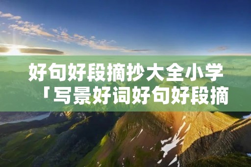 好句好段摘抄大全小学「写景好词好句好段摘抄大全小学」
