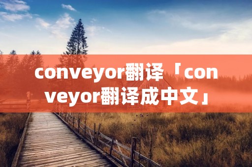 conveyor翻译「conveyor翻译成中文」