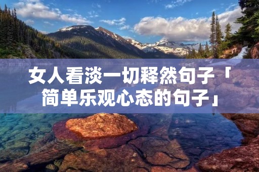 女人看淡一切释然句子「简单乐观心态的句子」