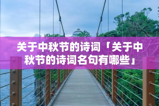 关于中秋节的诗词「关于中秋节的诗词名句有哪些」 关于中秋节的诗词「关于中秋节的诗词名句有哪些」
