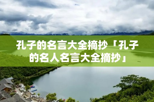 孔子的名言大全摘抄「孔子的名人名言大全摘抄」