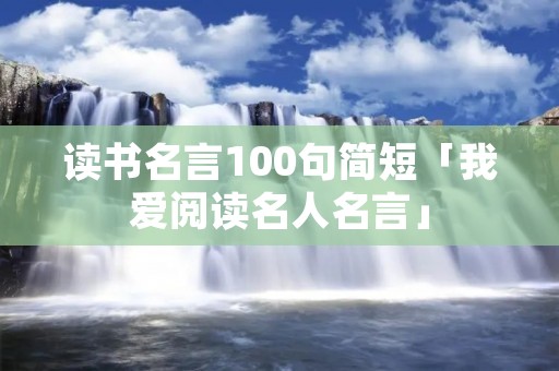 读书名言100句简短「我爱阅读名人名言」