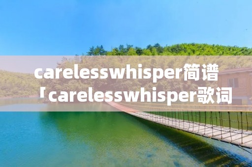 carelesswhisper简谱「carelesswhisper歌词」
