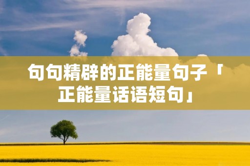 句句精辟的正能量句子「正能量话语短句」 句句精辟的正能量句子「正能量话语短句」