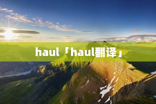 haul「haul翻译」 haul「haul翻译」