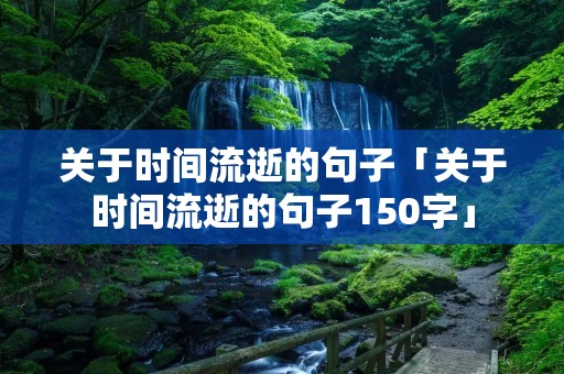 关于时间流逝的句子「关于时间流逝的句子150字」