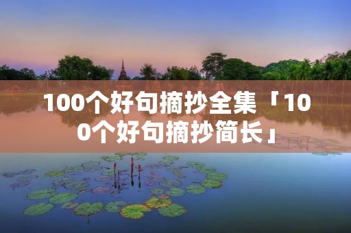 100个好句摘抄全集「100个好句摘抄简长」 100个好句摘抄全集「100个好句摘抄简长」