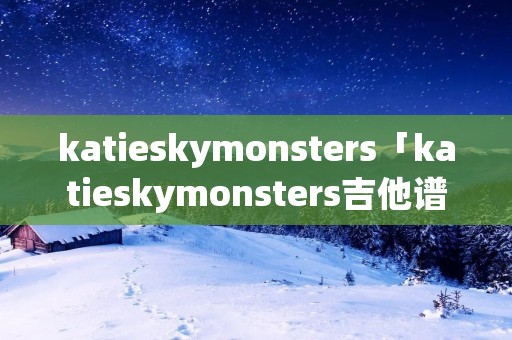 katieskymonsters「katieskymonsters吉他谱」
