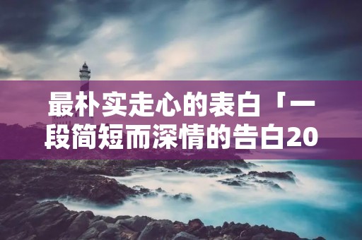 最朴实走心的表白「一段简短而深情的告白200字」