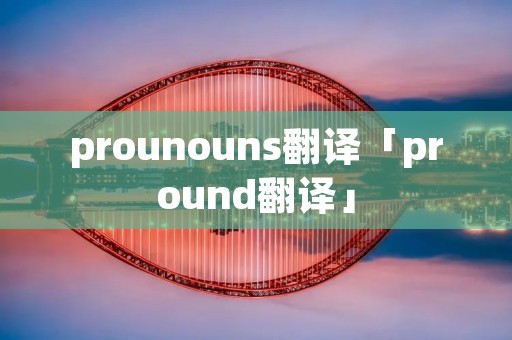 prounouns翻译「pround翻译」