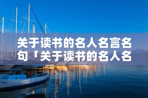 关于读书的名人名言名句「关于读书的名人名言名句大全」