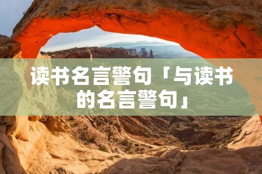 读书名言警句「与读书的名言警句」 读书名言警句「与读书的名言警句」