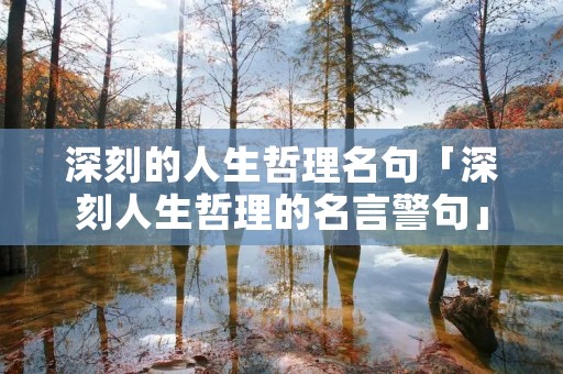 深刻的人生哲理名句「深刻人生哲理的名言警句」