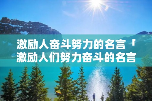 激励人奋斗努力的名言「激励人们努力奋斗的名言」