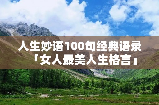 人生妙语100句经典语录「女人最美人生格言」