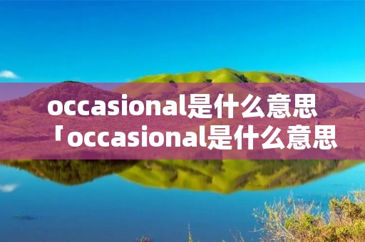 occasional是什么意思「occasional是什么意思中文」