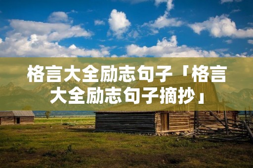 格言大全励志句子「格言大全励志句子摘抄」