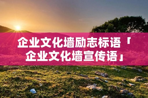 企业文化墙励志标语「企业文化墙宣传语」