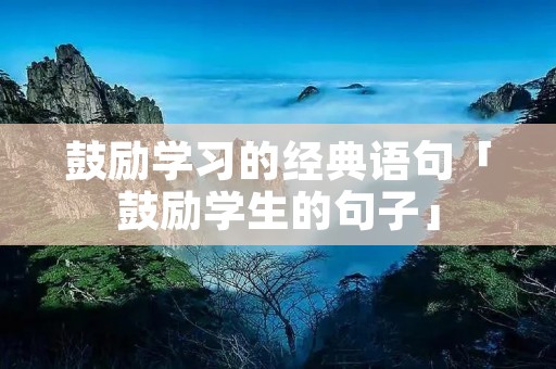 鼓励学习的经典语句「鼓励学生的句子」