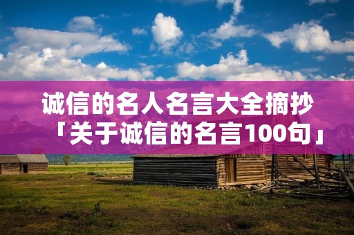 诚信的名人名言大全摘抄「关于诚信的名言100句」 诚信的名人名言大全摘抄「关于诚信的名言100句」