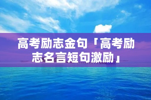 高考励志金句「高考励志名言短句激励」