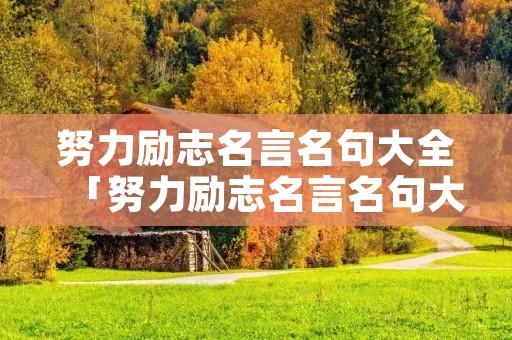 努力励志名言名句大全「努力励志名言名句大全i」